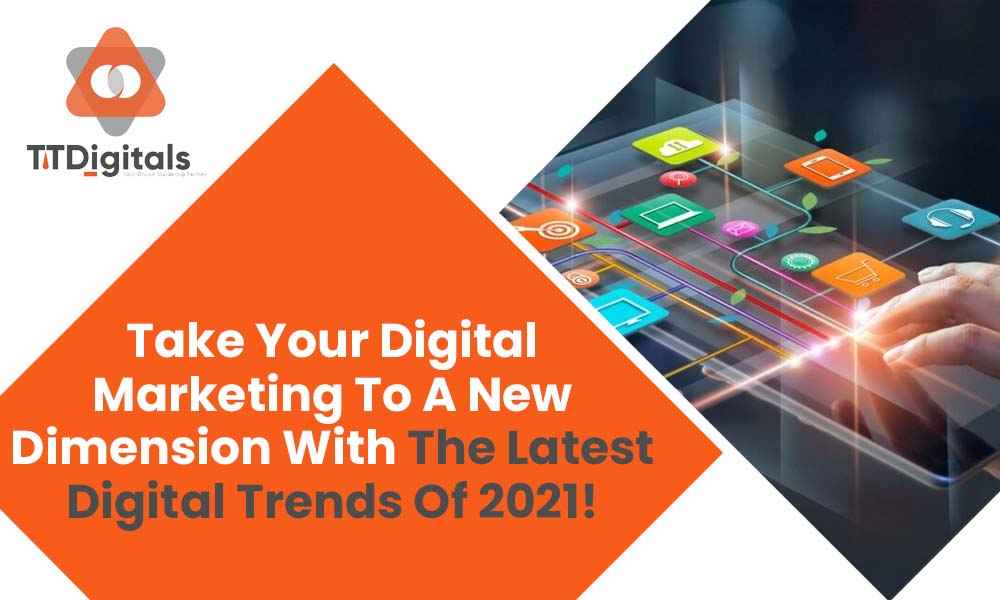 Take Your Digital Marketing To A New Dimension With The Latest Digital Trends Of 2021!